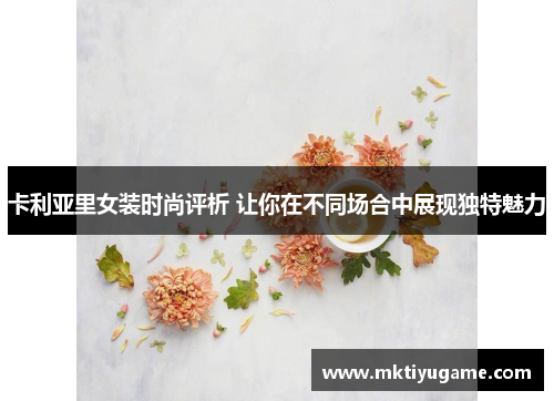 卡利亚里女装时尚评析 让你在不同场合中展现独特魅力