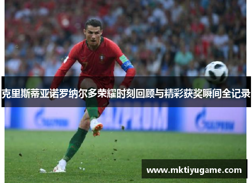 克里斯蒂亚诺罗纳尔多荣耀时刻回顾与精彩获奖瞬间全记录