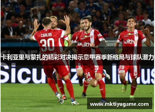 卡利亚里与蒙扎的精彩对决揭示意甲赛季新格局与球队潜力