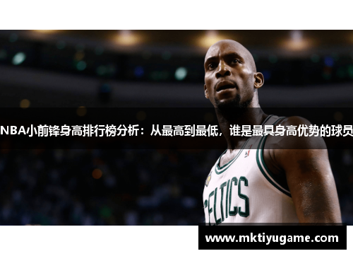 NBA小前锋身高排行榜分析：从最高到最低，谁是最具身高优势的球员