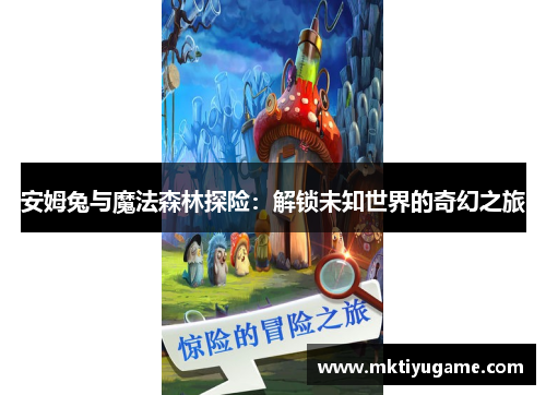 安姆兔与魔法森林探险：解锁未知世界的奇幻之旅