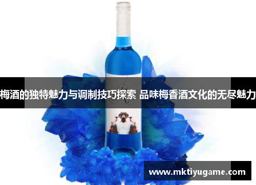 梅酒的独特魅力与调制技巧探索 品味梅香酒文化的无尽魅力