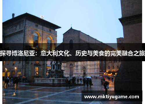 探寻博洛尼亚：意大利文化、历史与美食的完美融合之旅