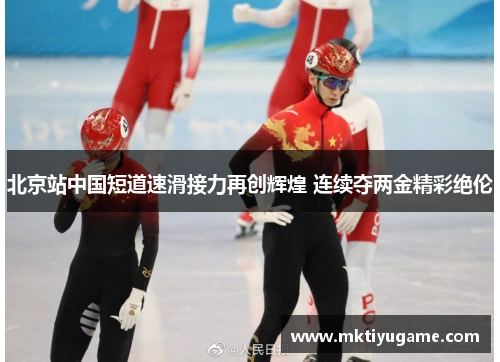 北京站中国短道速滑接力再创辉煌 连续夺两金精彩绝伦