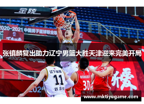 张镇麟复出助力辽宁男篮大胜天津迎来完美开局