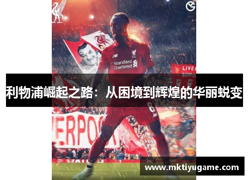 利物浦崛起之路：从困境到辉煌的华丽蜕变