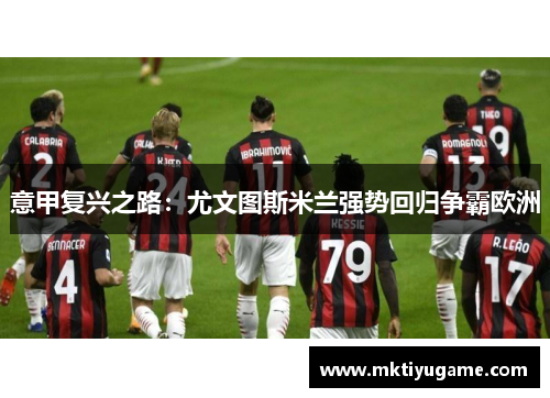 意甲复兴之路：尤文图斯米兰强势回归争霸欧洲