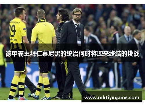 德甲霸主拜仁慕尼黑的统治何时将迎来终结的挑战