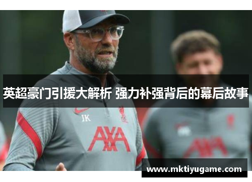 英超豪门引援大解析 强力补强背后的幕后故事
