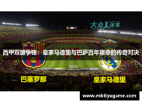 西甲双雄争锋：皇家马德里与巴萨百年宿命的传奇对决