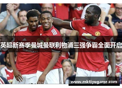 英超新赛季曼城曼联利物浦三强争霸全面开启