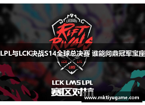 LPL与LCK决战S14全球总决赛 谁能问鼎冠军宝座