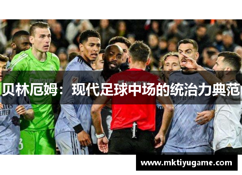 贝林厄姆：现代足球中场的统治力典范