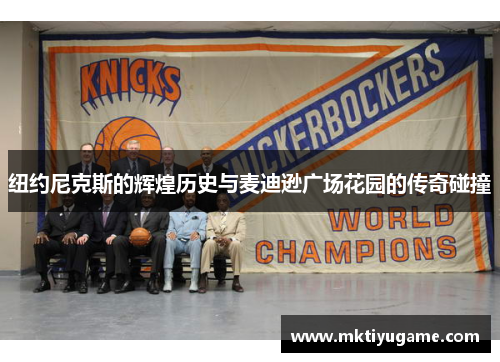 纽约尼克斯的辉煌历史与麦迪逊广场花园的传奇碰撞
