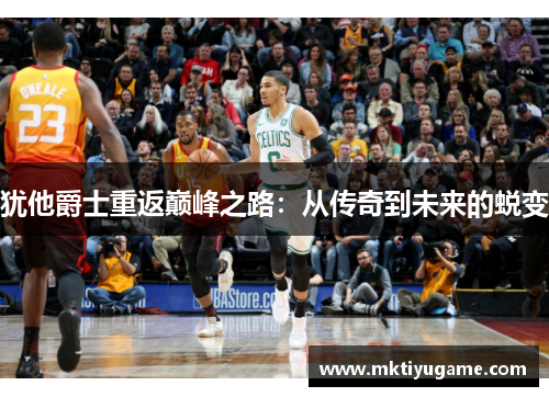 犹他爵士重返巅峰之路：从传奇到未来的蜕变