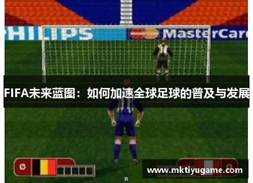 FIFA未来蓝图：如何加速全球足球的普及与发展