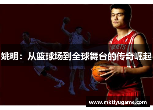 姚明：从篮球场到全球舞台的传奇崛起