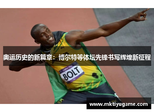 奥运历史的新篇章：博尔特等体坛先锋书写辉煌新征程