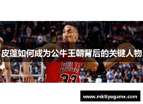 皮蓬如何成为公牛王朝背后的关键人物