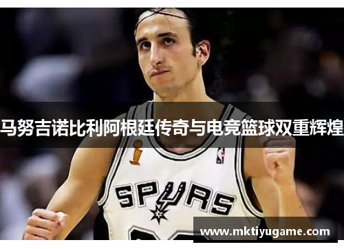 马努吉诺比利阿根廷传奇与电竞篮球双重辉煌