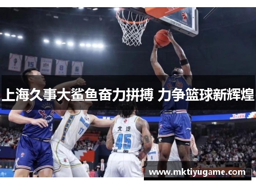 上海久事大鲨鱼奋力拼搏 力争篮球新辉煌
