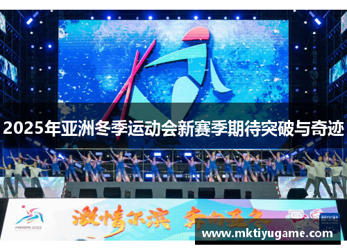 2025年亚洲冬季运动会新赛季期待突破与奇迹
