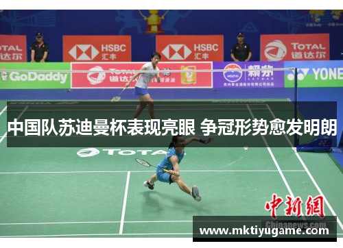 中国队苏迪曼杯表现亮眼 争冠形势愈发明朗
