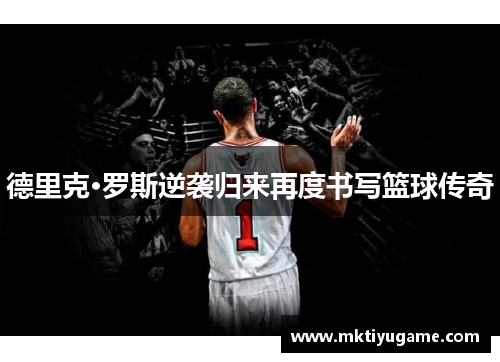 德里克·罗斯逆袭归来再度书写篮球传奇