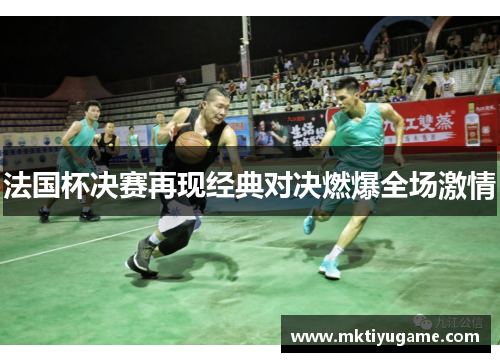 法国杯决赛再现经典对决燃爆全场激情