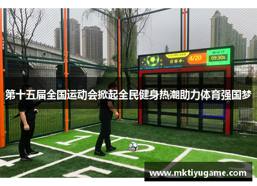 第十五届全国运动会掀起全民健身热潮助力体育强国梦