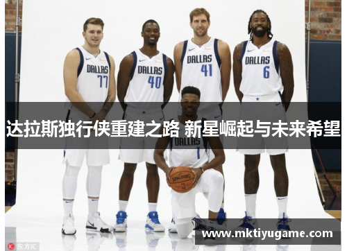 达拉斯独行侠重建之路 新星崛起与未来希望