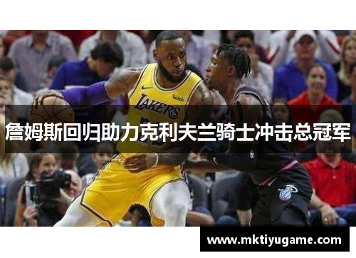 詹姆斯回归助力克利夫兰骑士冲击总冠军