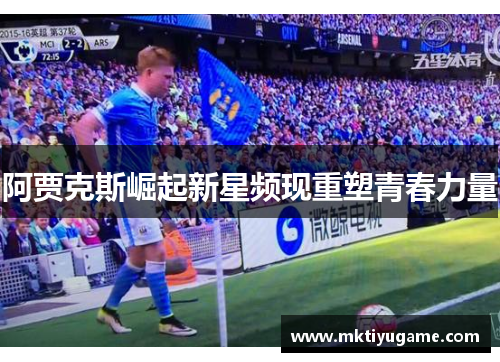 阿贾克斯崛起新星频现重塑青春力量