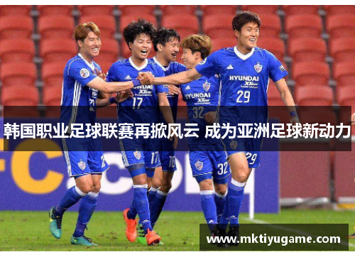 韩国职业足球联赛再掀风云 成为亚洲足球新动力