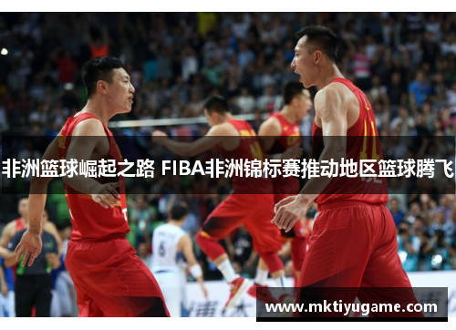 非洲篮球崛起之路 FIBA非洲锦标赛推动地区篮球腾飞