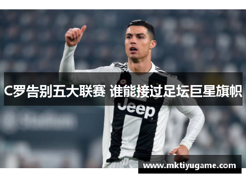 C罗告别五大联赛 谁能接过足坛巨星旗帜