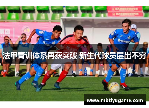 法甲青训体系再获突破 新生代球员层出不穷