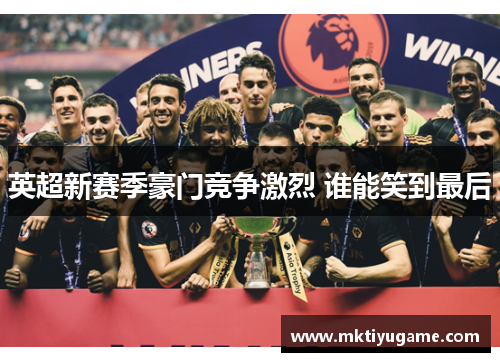 英超新赛季豪门竞争激烈 谁能笑到最后