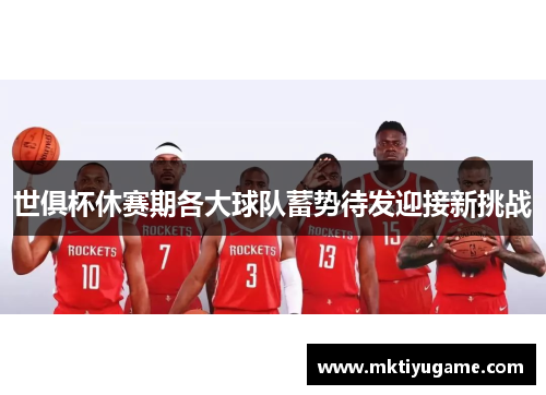 世俱杯休赛期各大球队蓄势待发迎接新挑战