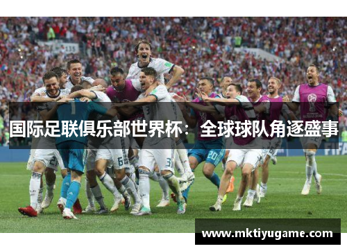 国际足联俱乐部世界杯：全球球队角逐盛事