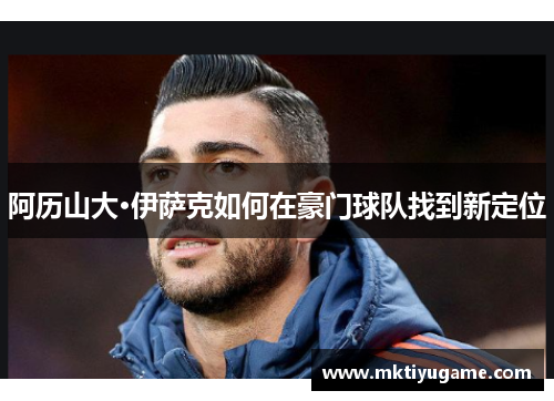 阿历山大·伊萨克如何在豪门球队找到新定位