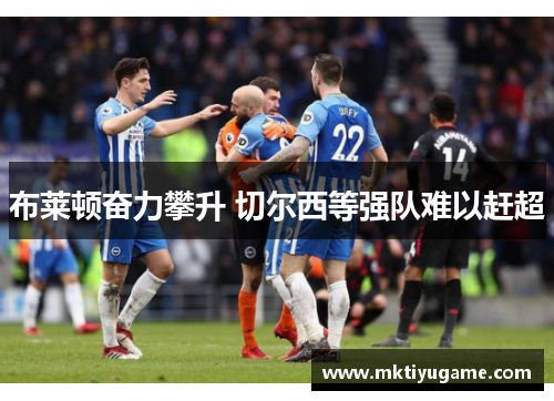布莱顿奋力攀升 切尔西等强队难以赶超