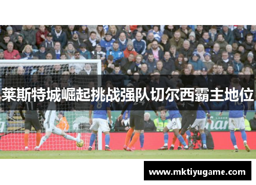 莱斯特城崛起挑战强队切尔西霸主地位
