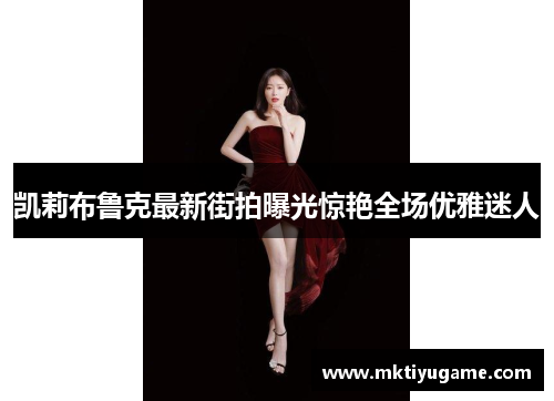 凯莉布鲁克最新街拍曝光惊艳全场优雅迷人