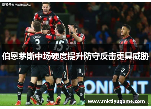 伯恩茅斯中场硬度提升防守反击更具威胁