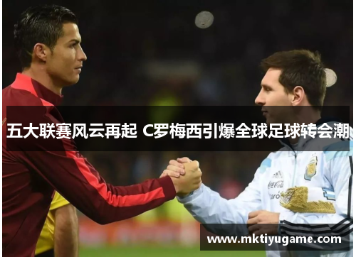 五大联赛风云再起 C罗梅西引爆全球足球转会潮