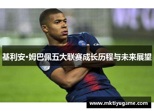 基利安·姆巴佩五大联赛成长历程与未来展望