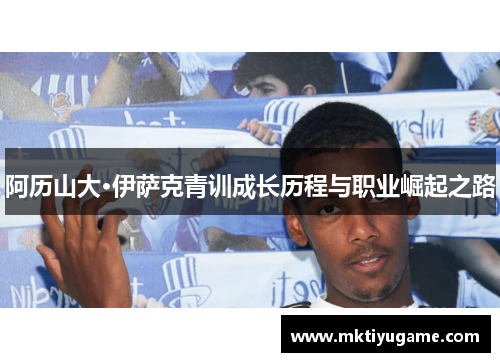 阿历山大·伊萨克青训成长历程与职业崛起之路