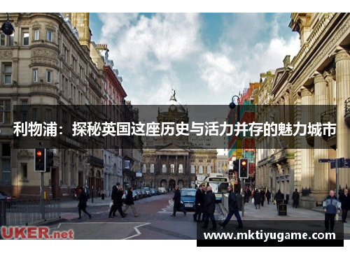 利物浦：探秘英国这座历史与活力并存的魅力城市