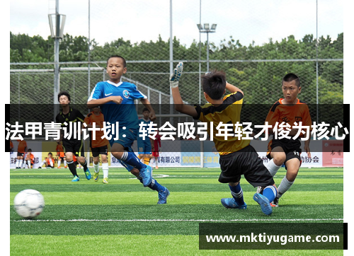 法甲青训计划：转会吸引年轻才俊为核心